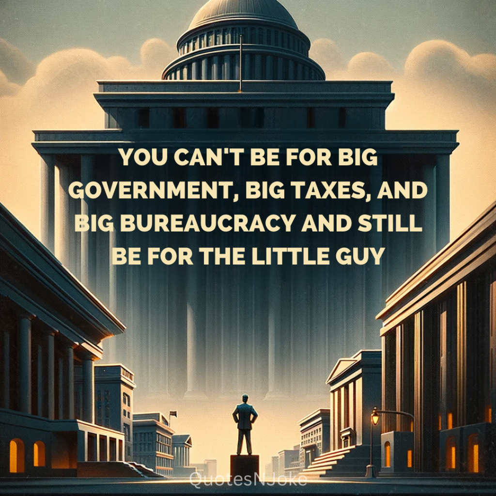 "You can't be for big government, big taxes, and big bureaucracy and still be for the little guy" Ronald Reagan quotes