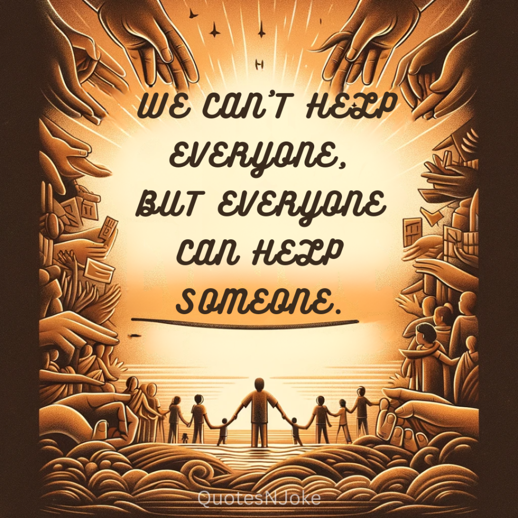 "We can't help everyone, but everyone can help someone." Ronald Reagan quotes