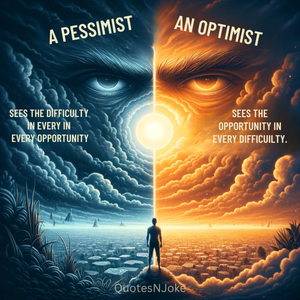 "A pessimist sees  the difficulty in every in every opportunity; an optimist sees the opportunity in every difficuilty." Winston Churchill Quotes
