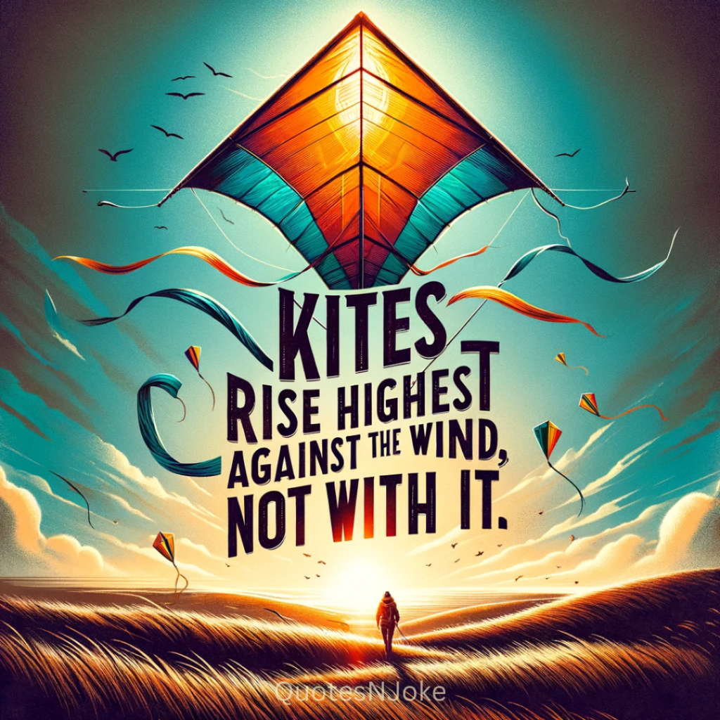 "Kites rise highest against the wind, not with it." Winston Churchill Quotes