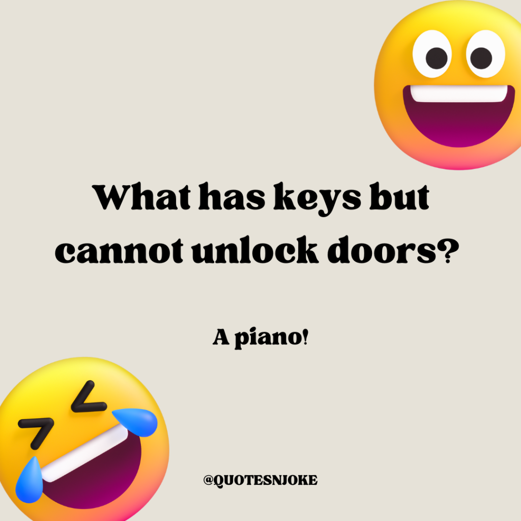 What has keys but cannot unlock doors? A piano!
