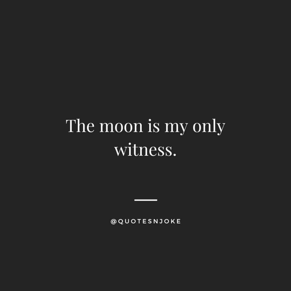 The moon is my only witness.
