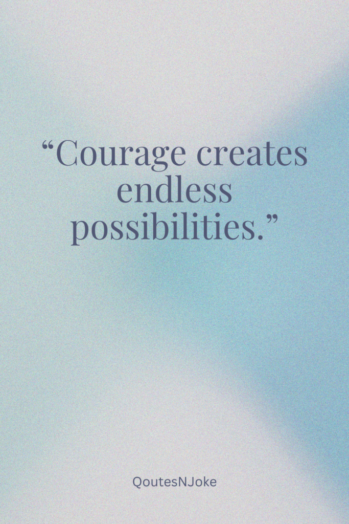 Courage creates endless possibilities.
