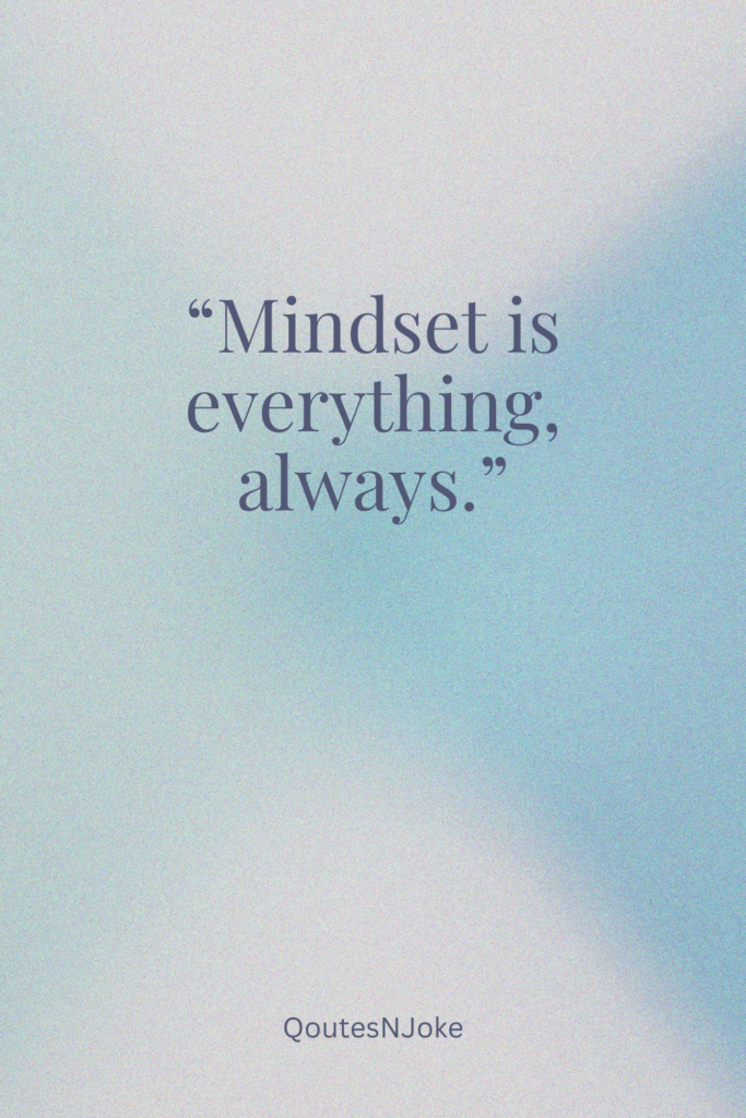 Mindset is everything, always.
