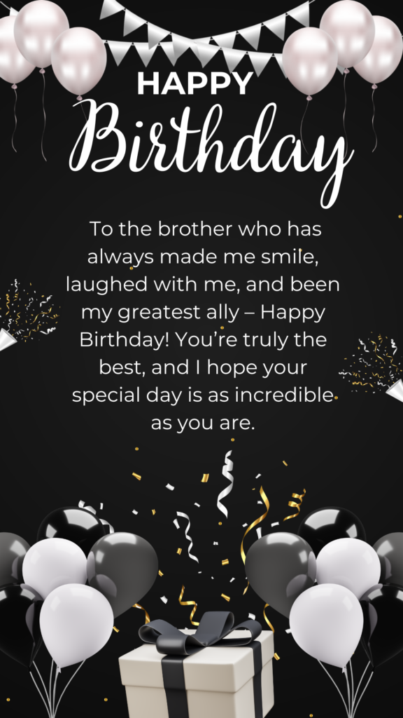 To the brother who has always made me smile, laughed with me, and been my greatest ally – Happy Birthday! You’re truly the best, and I hope your special day is as incredible as you are.
