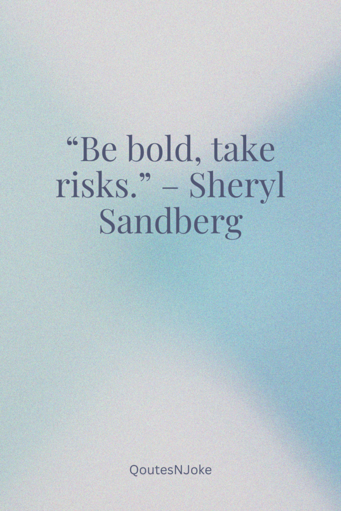 Be bold, take risks.
