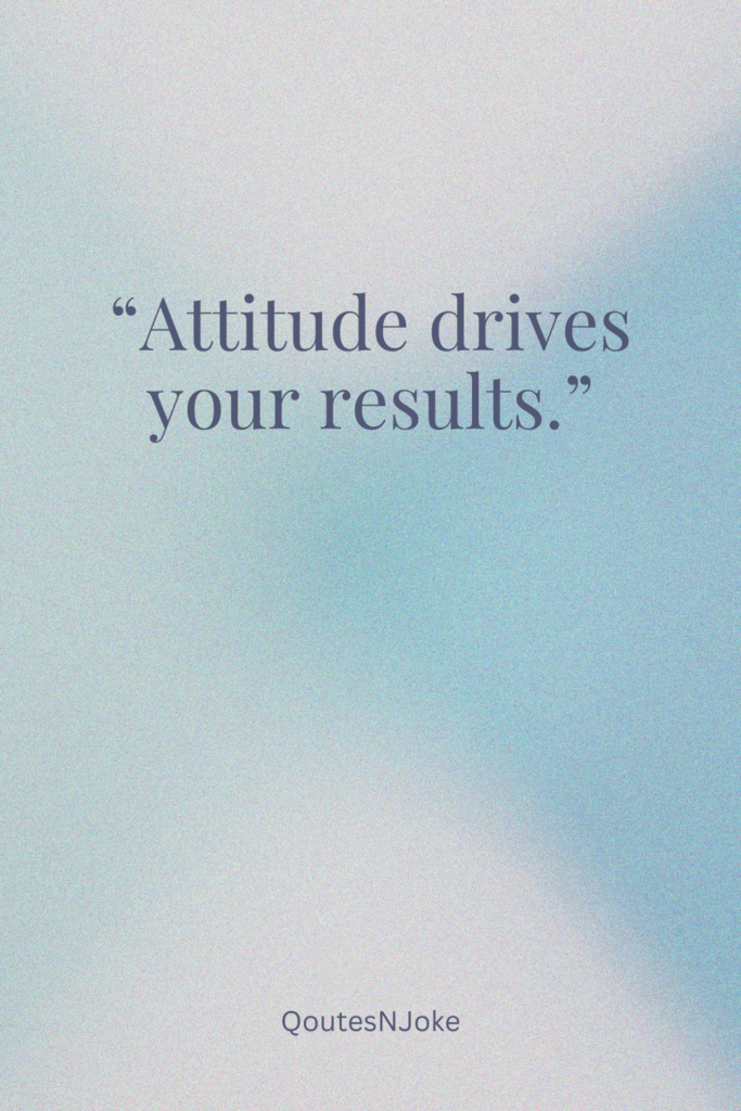 Attitude drives your results.
