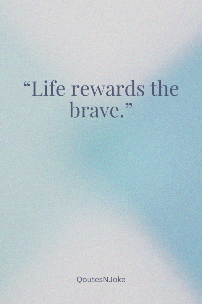 Life rewards the brave.
