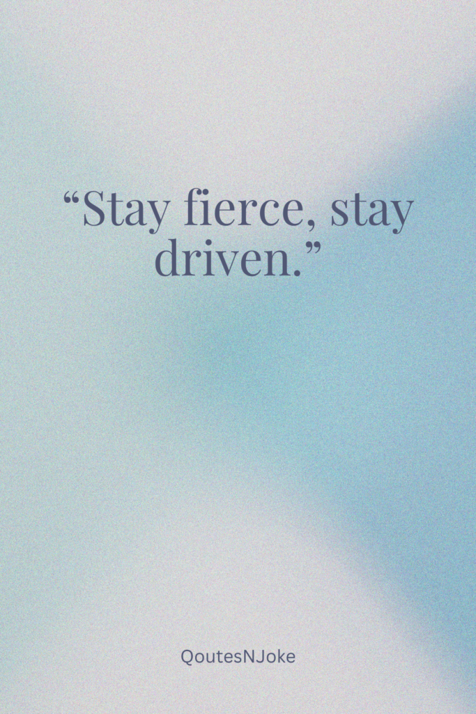 Stay fierce, stay driven.
