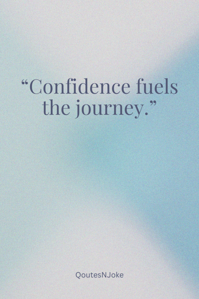 Confidence fuels the journey.
