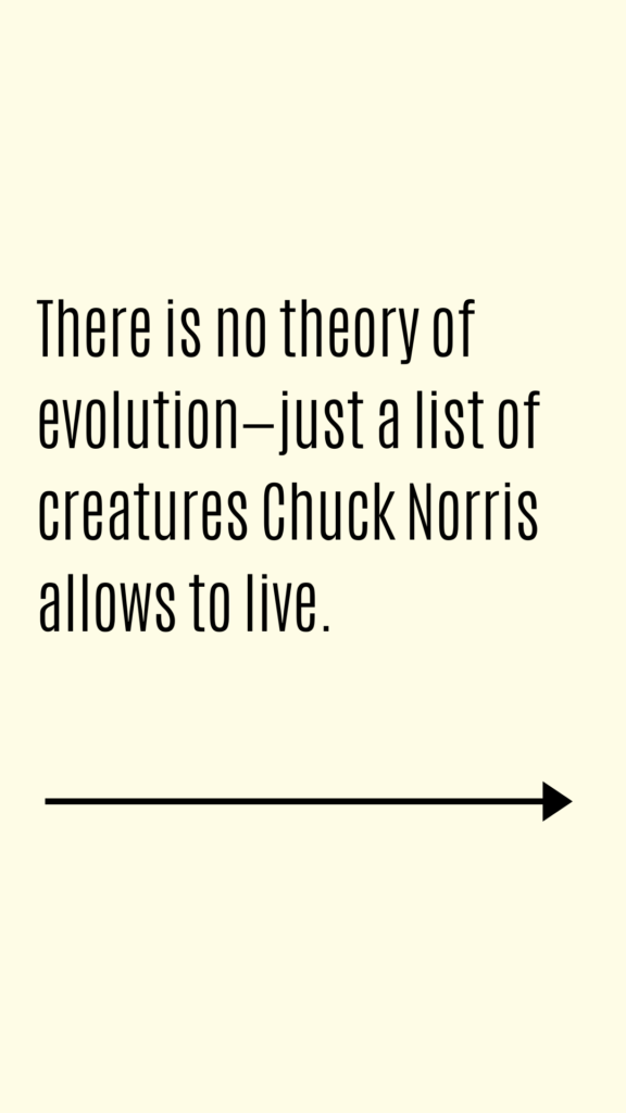 There is no theory of evolution—just a list of creatures Chuck Norris allows to live.
