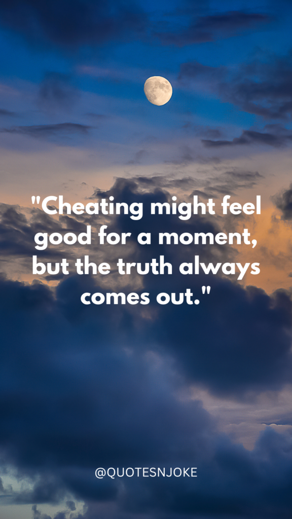 "Cheating might feel good for a moment, but the truth always comes out."
