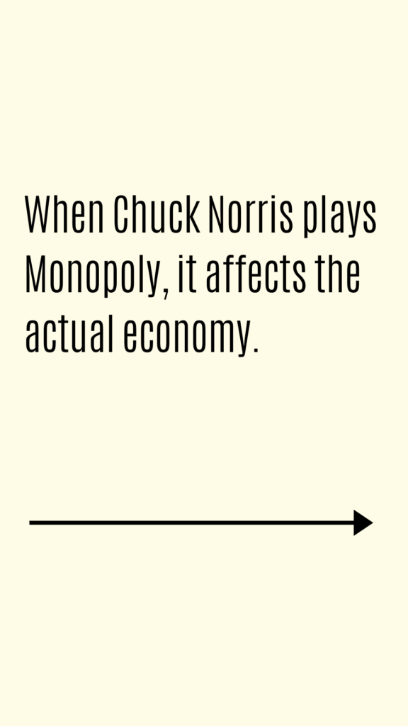 When Chuck Norris plays Monopoly, it affects the actual economy.
