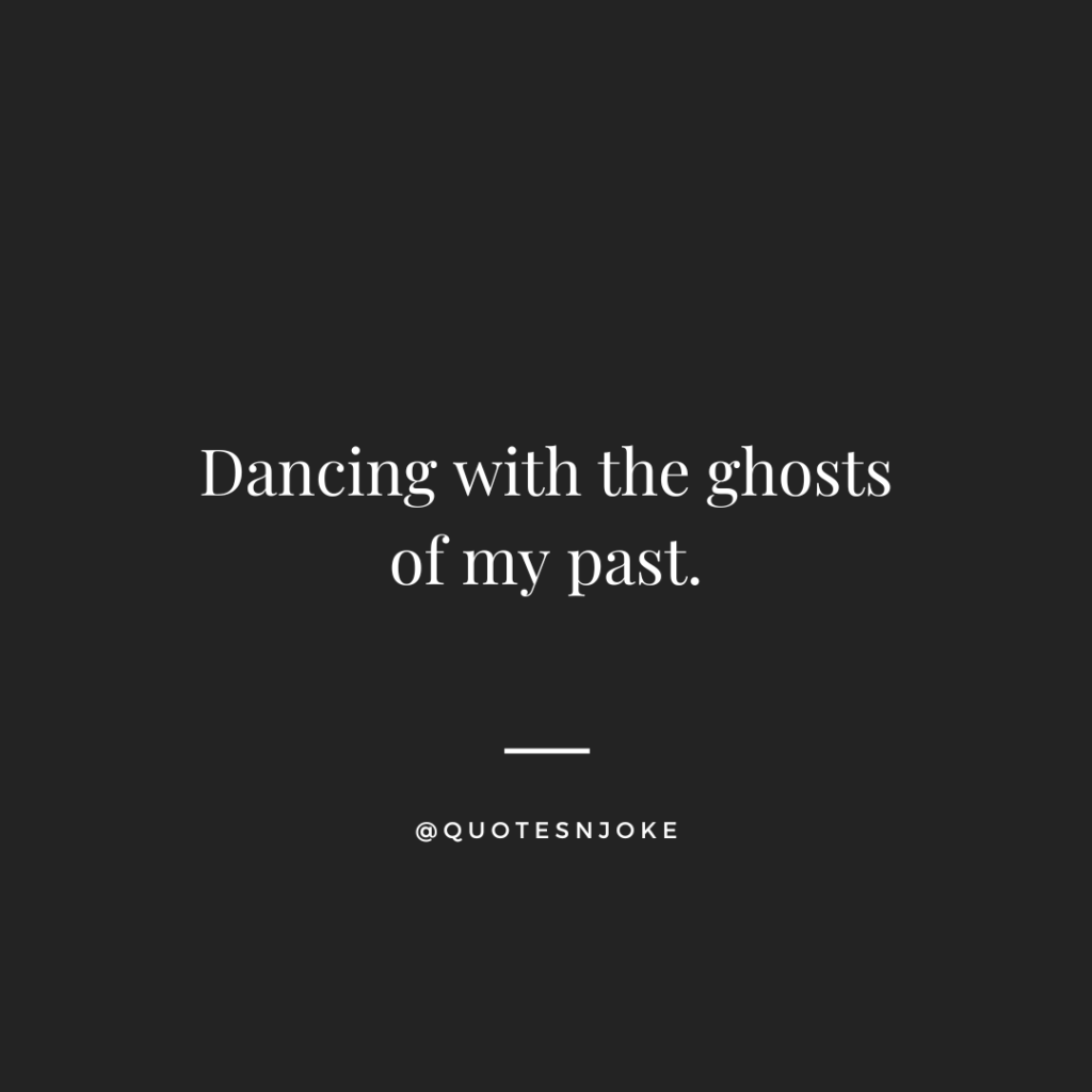 Dancing with the ghosts of my past.
